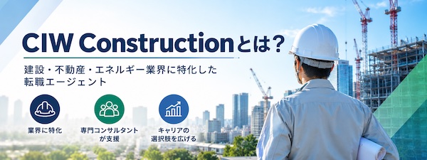 CIW Constructionとは？建設・不動産・エネルギー業界の転職支援の特徴を解説