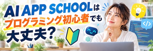 AI APP SCHOOL（エーアイアップスクール）は初心者でも大丈夫？特徴・サポート内容・向いている人を解説