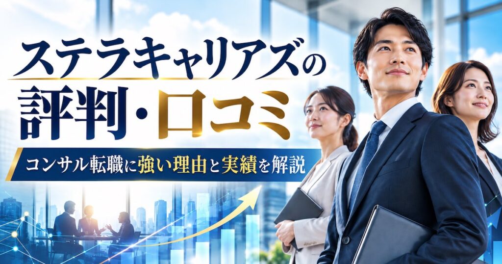 ステラキャリアズ（Stellar careers）の評判・口コミは？コンサル転職に強い理由や実績を徹底解説
